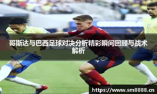 哥斯达与巴西足球对决分析精彩瞬间回顾与战术解析