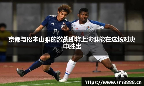 京都与松本山雅的激战即将上演谁能在这场对决中胜出