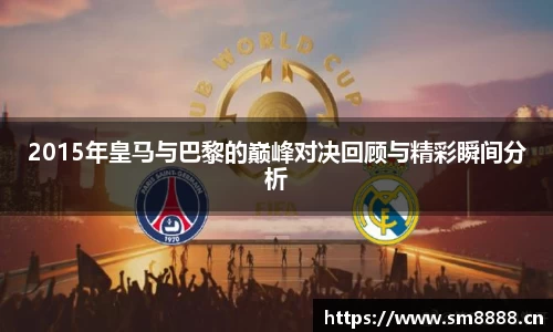 2015年皇马与巴黎的巅峰对决回顾与精彩瞬间分析