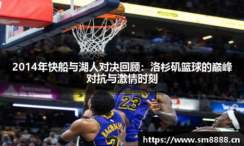 2014年快船与湖人对决回顾：洛杉矶篮球的巅峰对抗与激情时刻