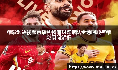 精彩对决视频直播利物浦对阵狼队全场回顾与精彩瞬间解析