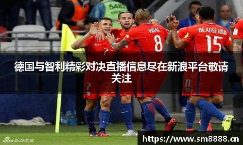 德国与智利精彩对决直播信息尽在新浪平台敬请关注