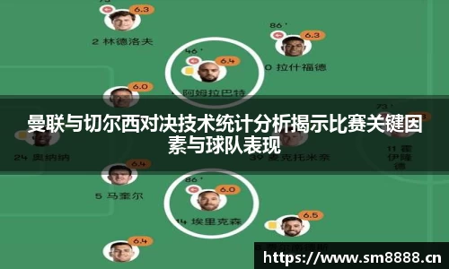 曼联与切尔西对决技术统计分析揭示比赛关键因素与球队表现