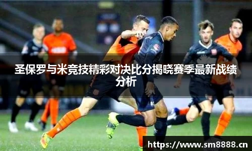 圣保罗与米竞技精彩对决比分揭晓赛季最新战绩分析