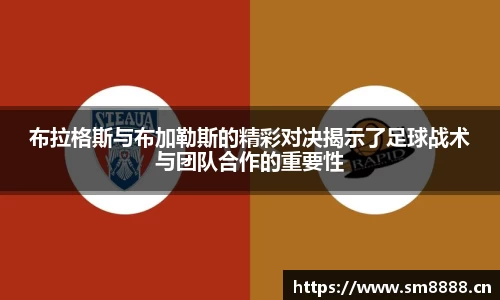 布拉格斯与布加勒斯的精彩对决揭示了足球战术与团队合作的重要性