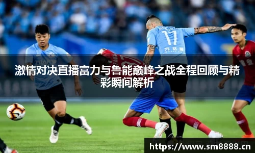激情对决直播富力与鲁能巅峰之战全程回顾与精彩瞬间解析