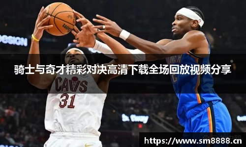 骑士与奇才精彩对决高清下载全场回放视频分享
