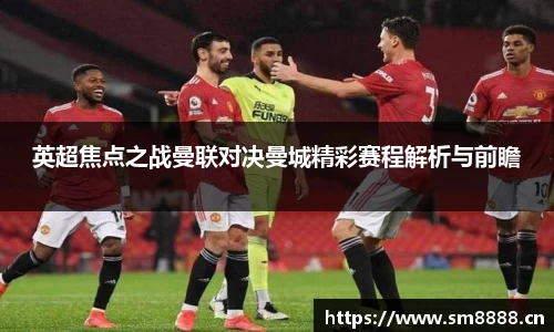英超焦点之战曼联对决曼城精彩赛程解析与前瞻