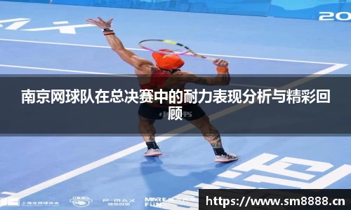 南京网球队在总决赛中的耐力表现分析与精彩回顾